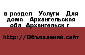  в раздел : Услуги » Для дома . Архангельская обл.,Архангельск г.